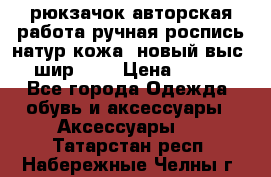 рюкзачок авторская работа ручная роспись натур.кожа  новый выс.31, шир.32, › Цена ­ 11 000 - Все города Одежда, обувь и аксессуары » Аксессуары   . Татарстан респ.,Набережные Челны г.